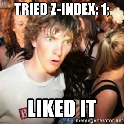 Tried z-index: 1; Liked it sudden realisation meme. CSS z-index is not working article.